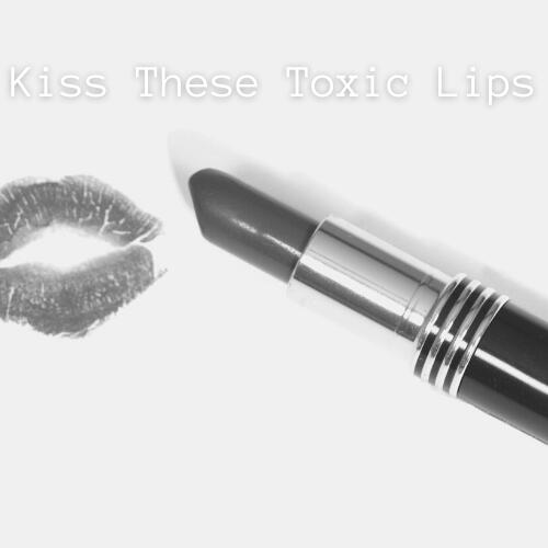 Kiss These Toxic Lips